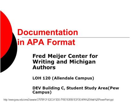 Documentation in APA Format Fred Meijer Center for Writing and Michigan Authors LOH 120 (Allendale Campus) DEV Building C, Student Study Area(Pew Campus)