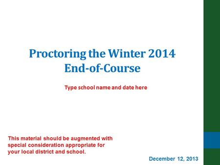 Proctoring the Winter 2014 End-of-Course Type school name and date here This material should be augmented with special consideration appropriate for your.