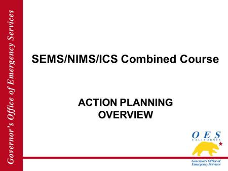 SEMS/NIMS/ICS Combined Course ACTION PLANNING OVERVIEW.