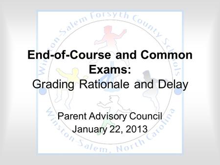End-of-Course and Common Exams: Grading Rationale and Delay Parent Advisory Council January 22, 2013.