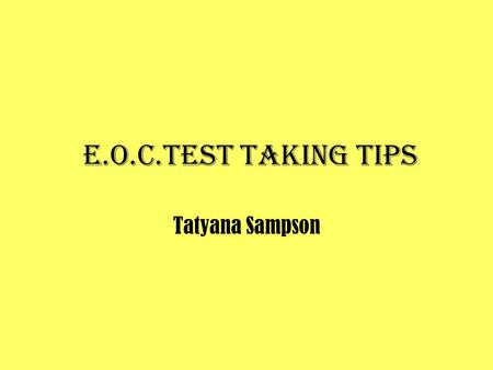 E.O.C.Test taking tips Tatyana Sampson. E.O.C.Test taking tips Emphasized and used on an ongoing basis, rather than right before testing administration.
