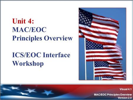 Visual 4.1 MAC/EOC Principles Overview Version 2.0 Unit 4: MAC/EOC Principles Overview ICS/EOC Interface Workshop.