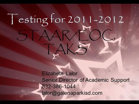 Testing for 2011-2012 STAAR/EOC, TAKS Elizabeth Lalor Senior Director of Academic Support 832-386-1044