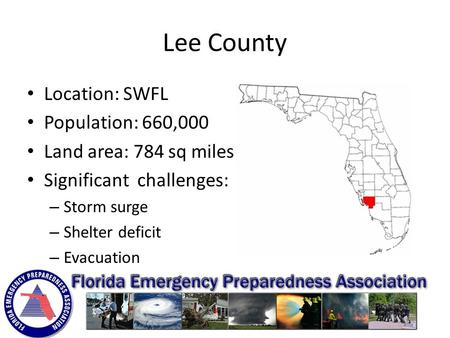 Lee County Location: SWFL Population: 660,000 Land area: 784 sq miles Significant challenges: – Storm surge – Shelter deficit – Evacuation.