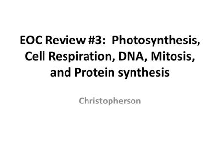 EOC Review #3: Photosynthesis, Cell Respiration, DNA, Mitosis, and Protein synthesis Christopherson.