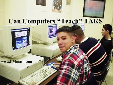www.LMmath.com Can Computers “Teach” TAKS Success on TAKS depends on.. Targeted Instruction Individualized Instruction Student Involvement MOTIVATION.