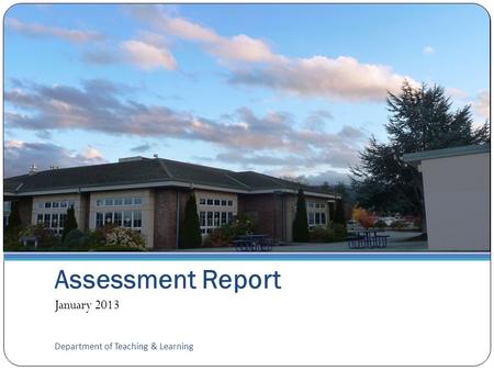 Assessment Report January 2013 Department of Teaching & Learning.