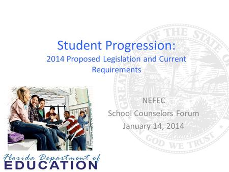 Student Progression: 2014 Proposed Legislation and Current Requirements NEFEC School Counselors Forum January 14, 2014.