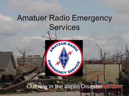 Amatuer Radio Emergency Services Our role in the Joplin Disaster.