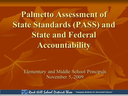 Palmetto Assessment of State Standards (PASS) and State and Federal Accountability Elementary and Middle School Principals November 5, 2009.
