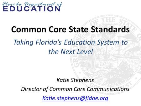Common Core State Standards Taking Florida’s Education System to the Next Level Katie Stephens Director of Common Core Communications