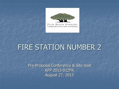 FIRE STATION NUMBER 2 Pre-Proposal Conference & Site Visit RFP 2013-012FR August 27, 2013.