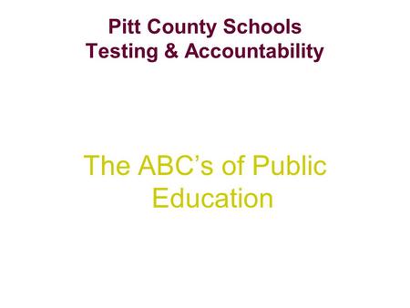 Pitt County Schools Testing & Accountability The ABC’s of Public Education.
