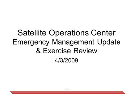 Satellite Operations Center Emergency Management Update & Exercise Review 4/3/2009.