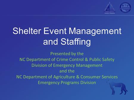 Shelter Event Management and Staffing Presented by the NC Department of Crime Control & Public Safety Division of Emergency Management and the NC Department.