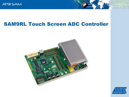 SAM9RL Touch Screen ADC Controller. ARM-Based Products Group 2 Resistive touch panel technology is the most common, due to its simplicity and low cost.