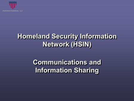 Homeland Solutions, LLC Homeland Security Information Network (HSIN) Communications and Information Sharing.