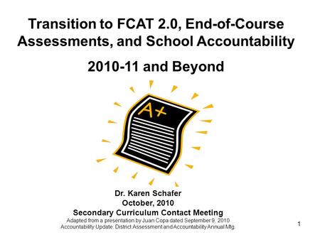 1 Transition to FCAT 2.0, End-of-Course Assessments, and School Accountability 2010-11 and Beyond Dr. Karen Schafer October, 2010 Secondary Curriculum.