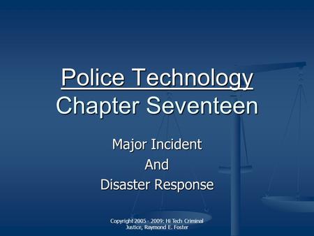 Copyright 2005 - 2009: Hi Tech Criminal Justice, Raymond E. Foster Police Technology Police Technology Chapter Seventeen Police Technology Major Incident.