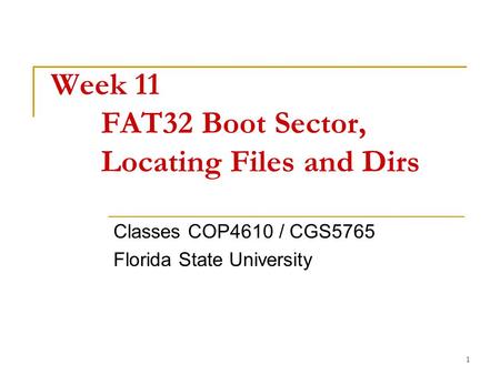 1 Week 11 FAT32 Boot Sector, Locating Files and Dirs Classes COP4610 / CGS5765 Florida State University.