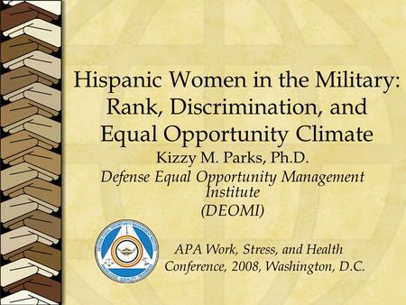 Hispanic Women in the Military: Rank, Discrimination, and Equal Opportunity Climate Kizzy M. Parks, Ph.D. Defense Equal Opportunity Management Institute.