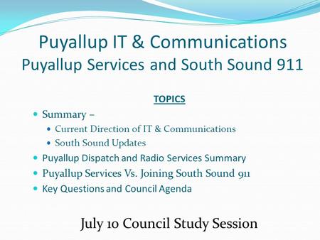 Puyallup IT & Communications Puyallup Services and South Sound 911 TOPICS Summary – Current Direction of IT & Communications South Sound Updates Puyallup.