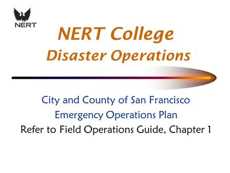 City and County of San Francisco Emergency Operations Plan Refer to Field Operations Guide, Chapter 1 NERT College Disaster Operations.