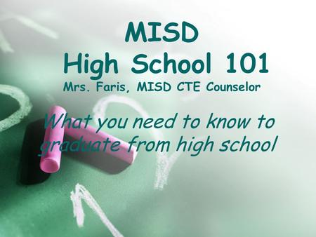 MISD High School 101 Mrs. Faris, MISD CTE Counselor What you need to know to graduate from high school.