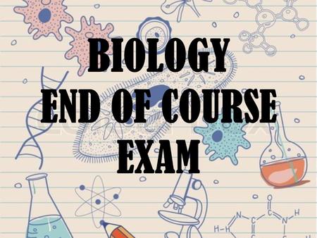 BIOLOGY END OF COURSE EXAM. BIOLOGY EOC OVERVIEW Biology 1 EOC Assessment Overview The Biology 1 EOC Assessment measures student achievement of the Next.