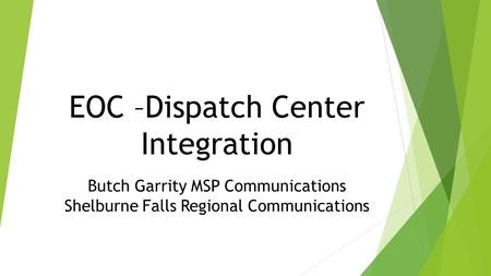 EOC –Dispatch Center Integration Butch Garrity MSP Communications Shelburne Falls Regional Communications.
