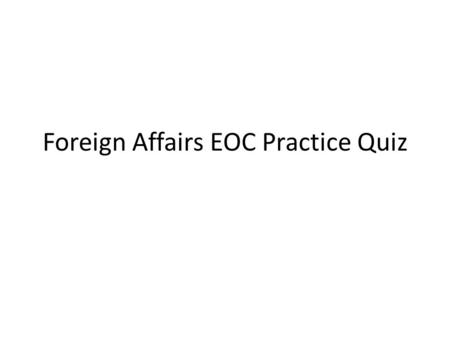 Foreign Affairs EOC Practice Quiz. EOC Quiz Which of the following terms below describes trade measures with an effort to punish another nation by imposing.