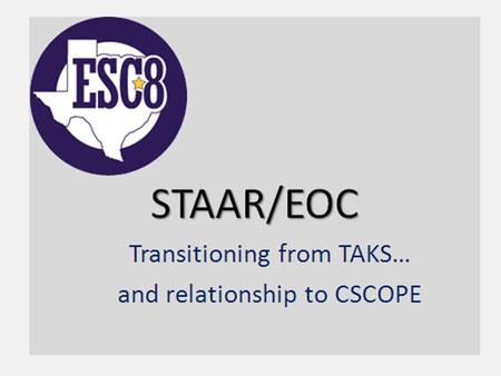 STAAR/EOC Transitioning from TAKS…. A Clear Departure from TAKS… The philosophy of the STAAR/EOC assessment system is to test content with a “fewer, deeper,