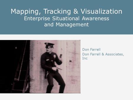 Mapping, Tracking & Visualization Enterprise Situational Awareness and Management Don Farrell Don Farrell & Associates, Inc.