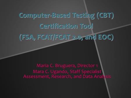 Computer-Based Testing (CBT) Certification Tool (FSA, FCAT/FCAT 2.0, and EOC) Maria C. Bruguera, Director 1 Mara C. Ugando, Staff Specialist Assessment,