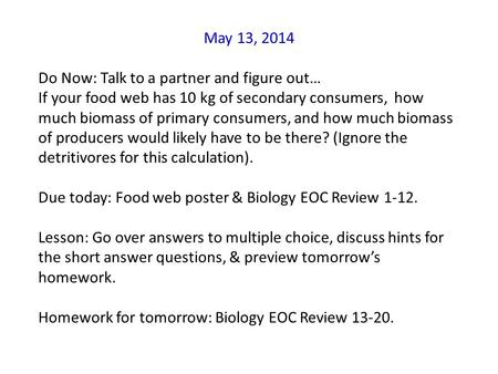 May 13, 2014 Do Now: Talk to a partner and figure out… If your food web has 10 kg of secondary consumers, how much biomass of primary consumers, and how.