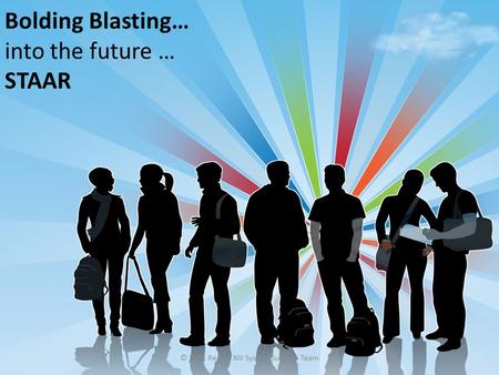 © 2011 Region XIII System Support Team Bolding Blasting… into the future … STAAR.
