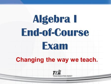 Algebra I End-of-Course Exam Changing the way we teach.