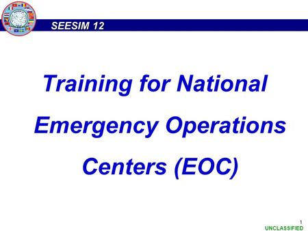 SEESIM 12 UNCLASSIFIED 1 Training for National Emergency Operations Centers (EOC)