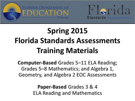 Spring 2015 Florida Standards Assessments Training Materials Computer-Based Grades 5–11 ELA Reading; Grades 5–8 Mathematics; and Algebra 1, Geometry, and.