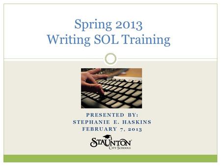 PRESENTED BY: STEPHANIE E. HASKINS FEBRUARY 7, 2013 Spring 2013 Writing SOL Training.