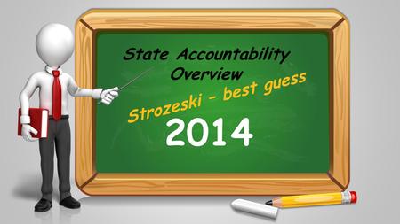 State Accountability Overview 2014 Strozeski – best guess.