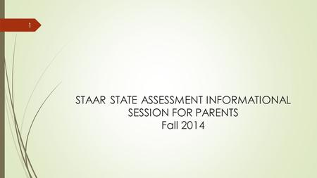 STAAR STATE ASSESSMENT INFORMATIONAL SESSION FOR PARENTS Fall 2014 1.
