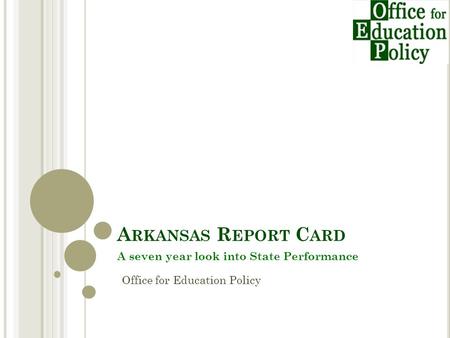 A RKANSAS R EPORT C ARD A seven year look into State Performance Office for Education Policy.