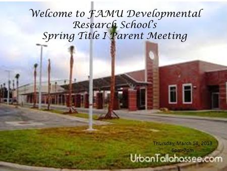 Welcome to FAMU Developmental Research School’s Spring Title I Parent Meeting Thursday, March 14, 2013 6pm-7pm.