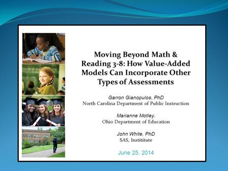 Moving Beyond Math & Reading 3-8: How Value-Added Models Can Incorporate Other Types of Assessments Garron Gianopulos, PhD North Carolina Department of.