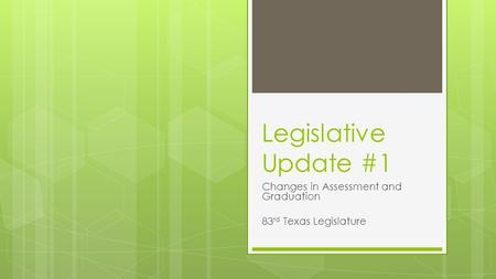 Legislative Update #1 Changes in Assessment and Graduation 83 rd Texas Legislature.