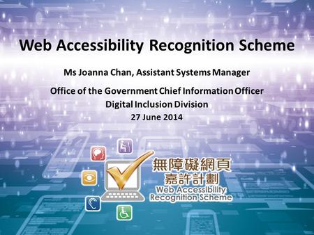 1 Web Accessibility Recognition Scheme Ms Joanna Chan, Assistant Systems Manager Office of the Government Chief Information Officer Digital Inclusion Division.