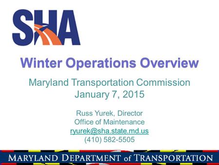 Winter Operations Overview Maryland Transportation Commission January 7, 2015 Russ Yurek, Director Office of Maintenance (410) 582-5505.