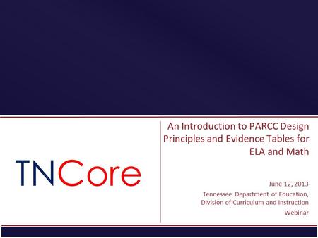 An Introduction to PARCC Design Principles and Evidence Tables for ELA and Math June 12, 2013 Tennessee Department of Education, Division of Curriculum.