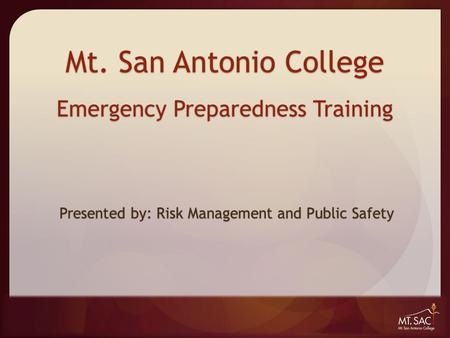 Mt. San Antonio College Emergency Preparedness Training Presented by: Risk Management and Public Safety.